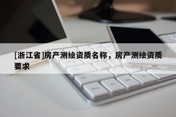 [浙江省]房产测绘资质名称，房产测绘资质要求