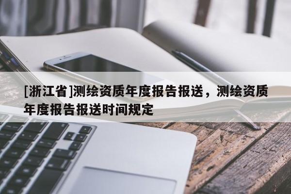 [浙江省]测绘资质年度报告报送，测绘资质年度报告报送时间规定