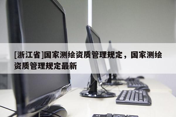 [浙江省]国家测绘资质管理规定，国家测绘资质管理规定最新