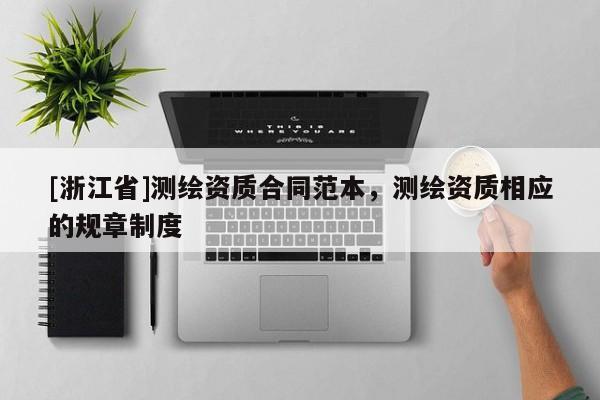 [浙江省]测绘资质合同范本，测绘资质相应的规章制度