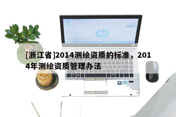 [浙江省]2014测绘资质的标准，2014年测绘资质管理办法