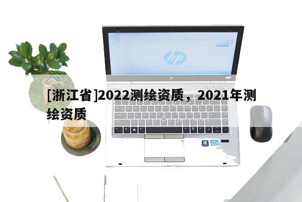 [浙江省]2022测绘资质，2021年测绘资质