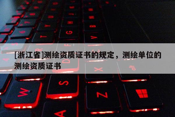 [浙江省]测绘资质证书的规定，测绘单位的测绘资质证书