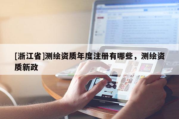 [浙江省]测绘资质年度注册有哪些，测绘资质新政