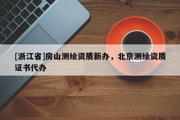 [浙江省]房山测绘资质新办，北京测绘资质证书代办