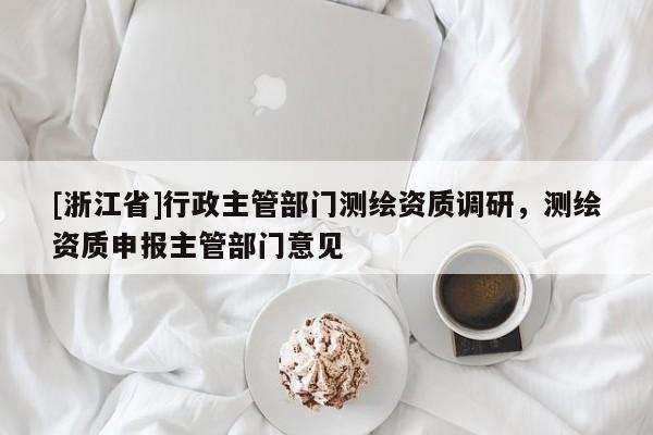 [浙江省]行政主管部门测绘资质调研，测绘资质申报主管部门意见