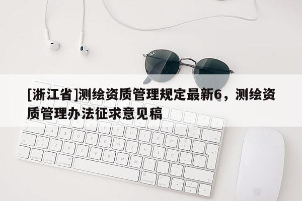 [浙江省]测绘资质管理规定最新6，测绘资质管理办法征求意见稿