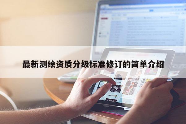 最新测绘资质分级标准修订的简单介绍