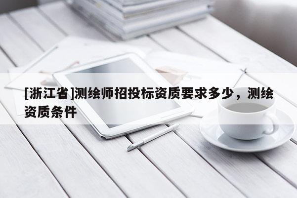 [浙江省]测绘师招投标资质要求多少，测绘资质条件