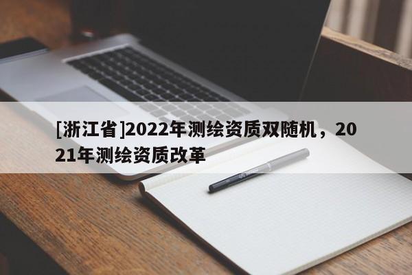 [浙江省]2022年测绘资质双随机，2021年测绘资质改革
