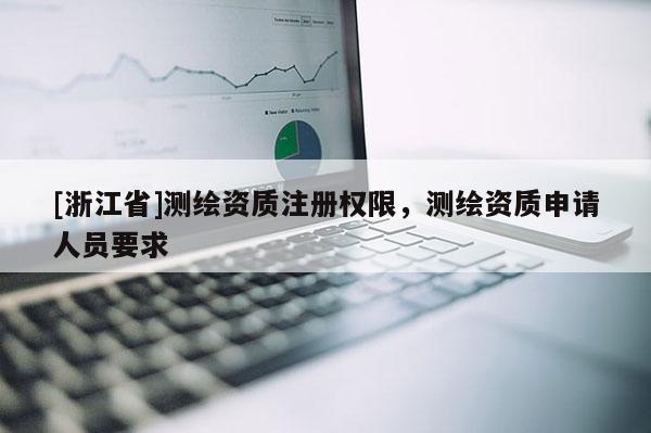 [浙江省]测绘资质注册权限，测绘资质申请人员要求