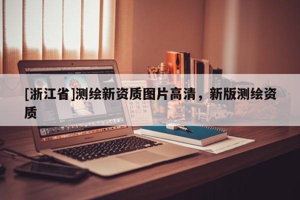 [浙江省]测绘新资质图片高清，新版测绘资质