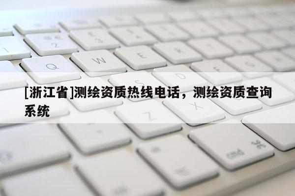 [浙江省]测绘资质热线电话，测绘资质查询系统