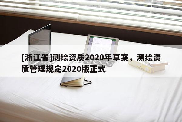[浙江省]测绘资质2020年草案，测绘资质管理规定2020版正式