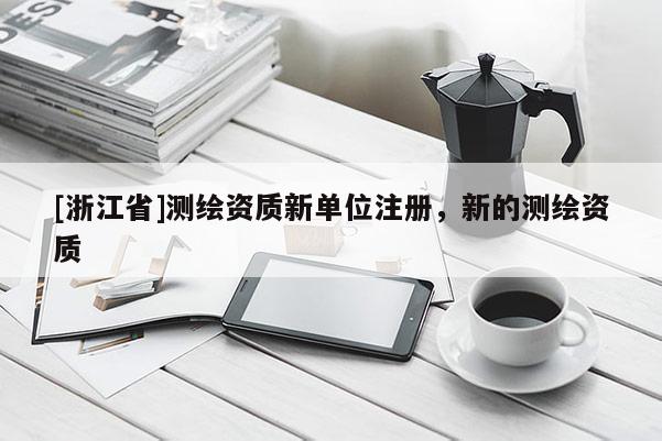 [浙江省]测绘资质新单位注册，新的测绘资质