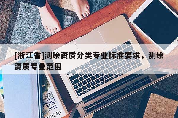[浙江省]测绘资质分类专业标准要求，测绘资质专业范围