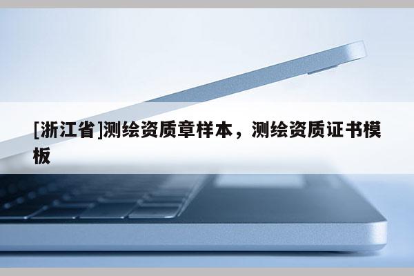 [浙江省]测绘资质章样本，测绘资质证书模板