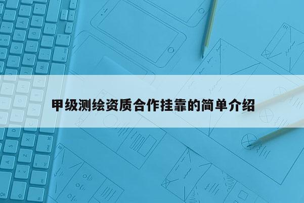 甲级测绘资质合作挂靠的简单介绍