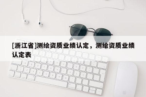 [浙江省]测绘资质业绩认定，测绘资质业绩认定表