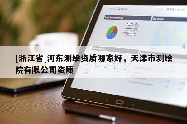 [浙江省]河东测绘资质哪家好，天津市测绘院有限公司资质