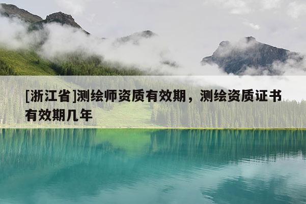 [浙江省]测绘师资质有效期，测绘资质证书有效期几年