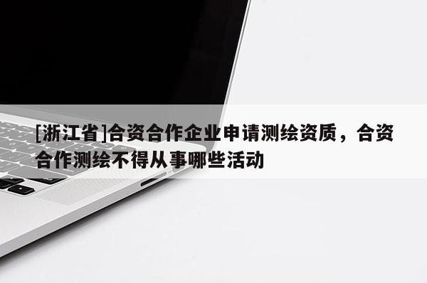 [浙江省]合资合作企业申请测绘资质，合资合作测绘不得从事哪些活动
