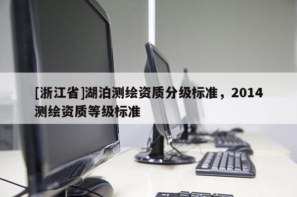 [浙江省]湖泊测绘资质分级标准，2014测绘资质等级标准