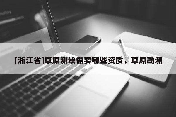 [浙江省]草原测绘需要哪些资质，草原勘测