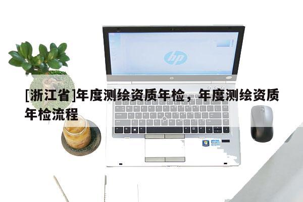 [浙江省]年度测绘资质年检，年度测绘资质年检流程