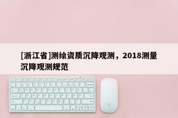 [浙江省]测绘资质沉降观测，2018测量沉降观测规范