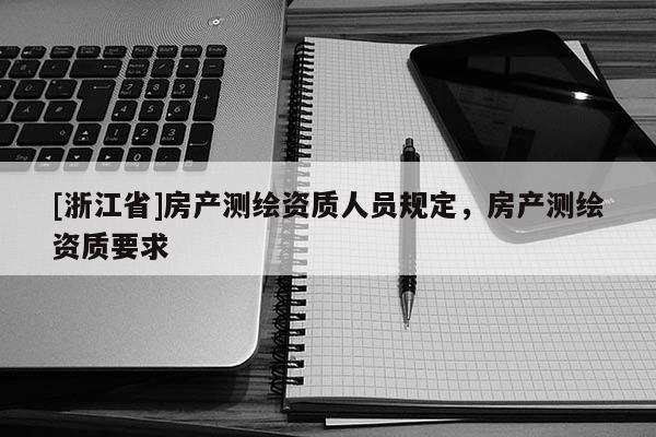 [浙江省]房产测绘资质人员规定，房产测绘资质要求