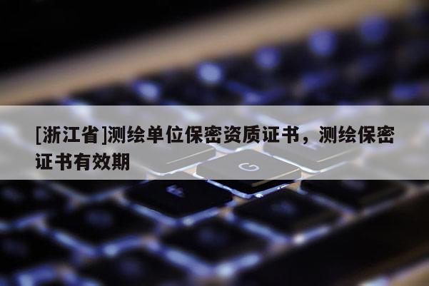 [浙江省]测绘单位保密资质证书，测绘保密证书有效期