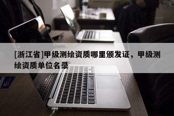 [浙江省]甲级测绘资质哪里颁发证，甲级测绘资质单位名录