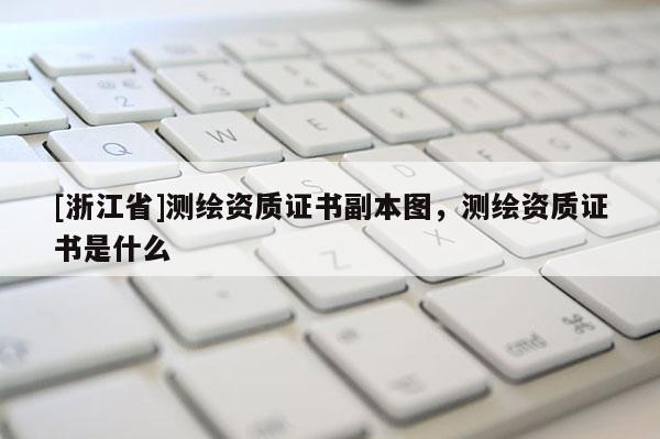 [浙江省]测绘资质证书副本图，测绘资质证书是什么