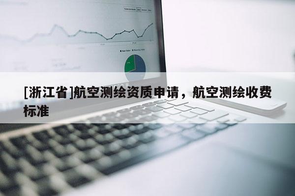 [浙江省]航空测绘资质申请，航空测绘收费标准