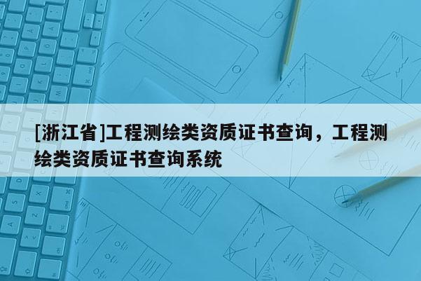 [浙江省]工程测绘类资质证书查询，工程测绘类资质证书查询系统