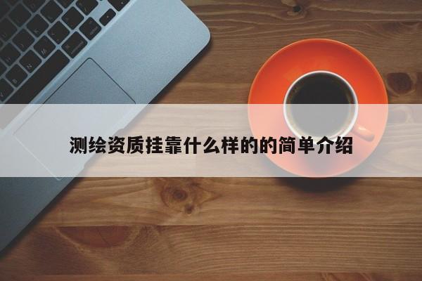 测绘资质挂靠什么样的的简单介绍