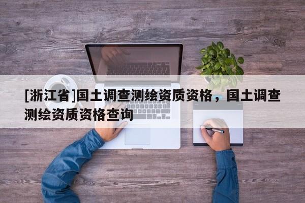 [浙江省]国土调查测绘资质资格，国土调查测绘资质资格查询