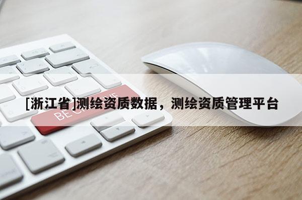 [浙江省]测绘资质数据，测绘资质管理平台