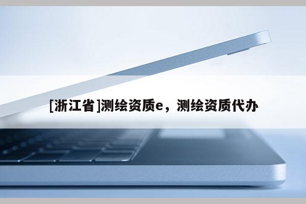 [浙江省]测绘资质e，测绘资质代办