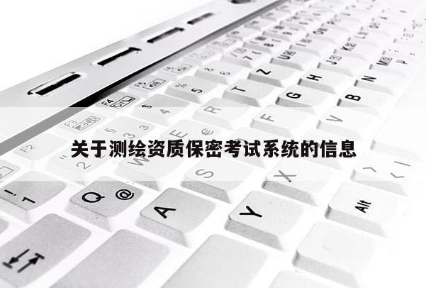 关于测绘资质保密考试系统的信息