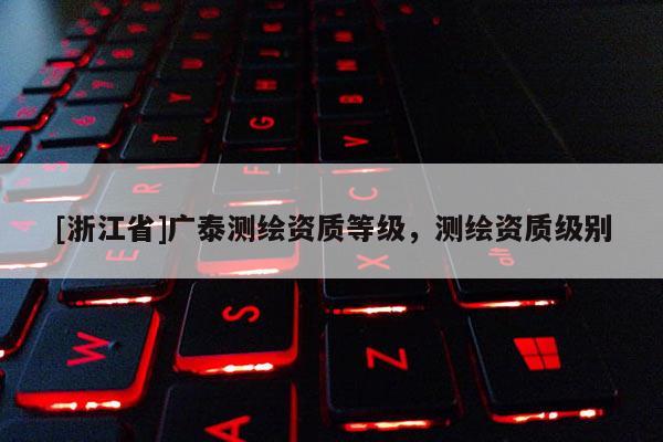 [浙江省]广泰测绘资质等级，测绘资质级别