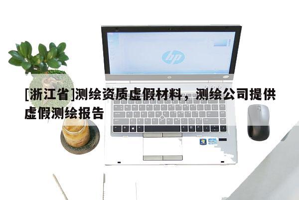 [浙江省]测绘资质虚假材料，测绘公司提供虚假测绘报告