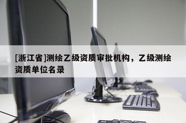 [浙江省]测绘乙级资质审批机构，乙级测绘资质单位名录