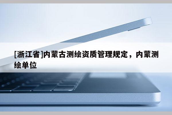 [浙江省]内蒙古测绘资质管理规定，内蒙测绘单位