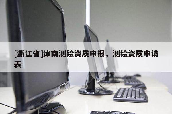 [浙江省]津南测绘资质申报，测绘资质申请表