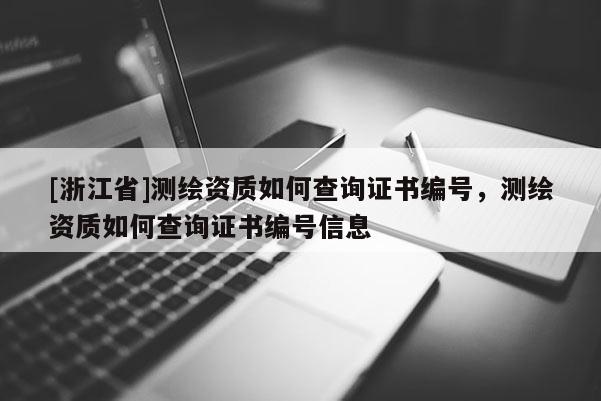 [浙江省]测绘资质如何查询证书编号，测绘资质如何查询证书编号信息