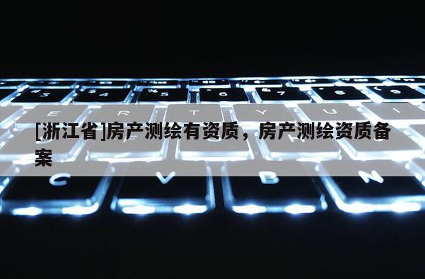 [浙江省]房产测绘有资质，房产测绘资质备案