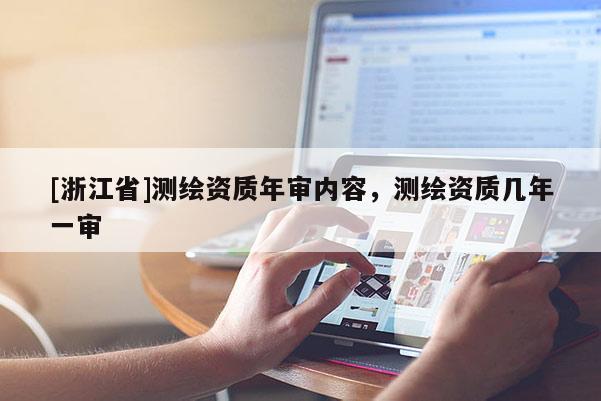 [浙江省]测绘资质年审内容，测绘资质几年一审