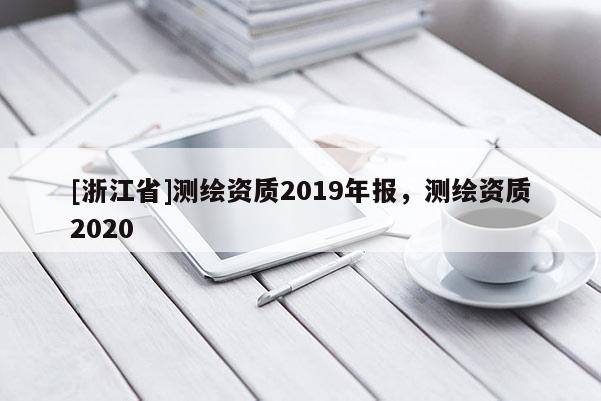 [浙江省]测绘资质2019年报，测绘资质2020
